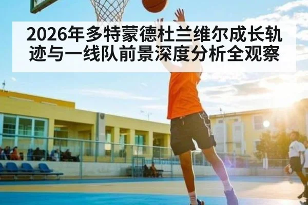 2026年多特蒙德杜兰维尔成长轨迹与一线队前景深度分析全观察 | hth