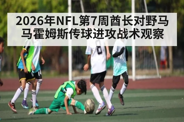 2026年NFL第7周酋长对野马马霍姆斯传球进攻战术观察 | hth
