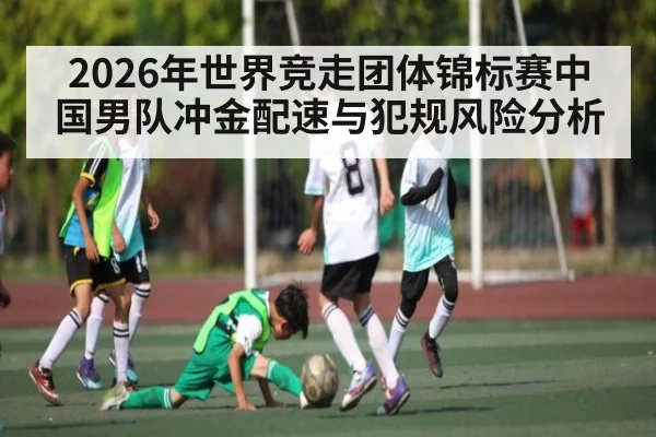 2026年世界竞走团体锦标赛中国男队冲金配速与犯规风险分析 | hth