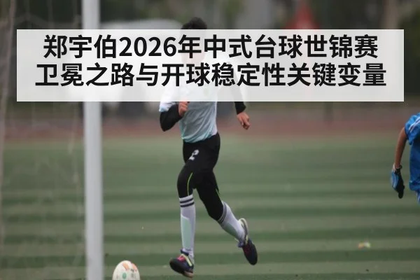 郑宇伯2026年中式台球世锦赛卫冕之路与开球稳定性关键变量 | hth